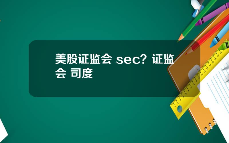 美股证监会 sec？证监会 司度